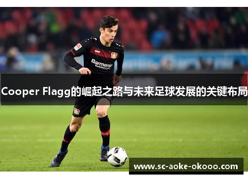 Cooper Flagg的崛起之路与未来足球发展的关键布局