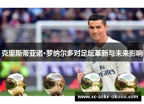 克里斯蒂亚诺·罗纳尔多对足坛革新与未来影响