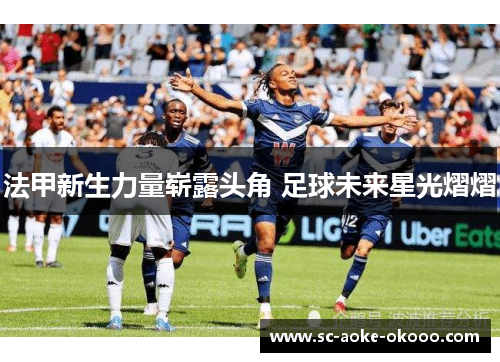 法甲新生力量崭露头角 足球未来星光熠熠