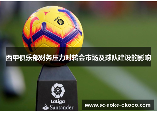 西甲俱乐部财务压力对转会市场及球队建设的影响