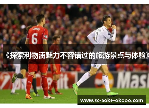 《探索利物浦魅力不容错过的旅游景点与体验》