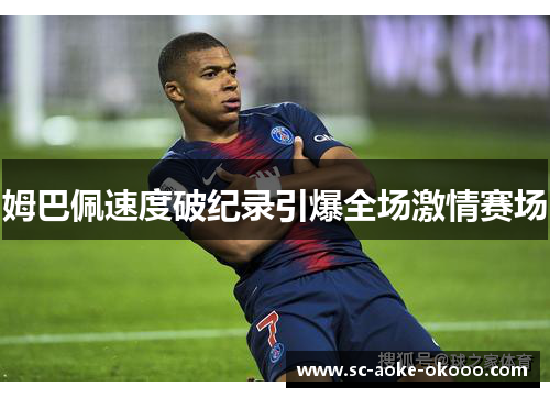 姆巴佩速度破纪录引爆全场激情赛场