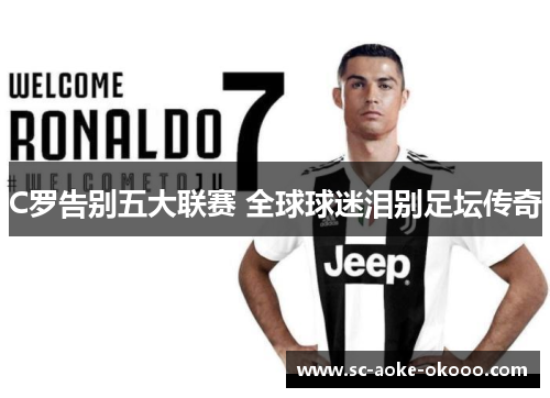 C罗告别五大联赛 全球球迷泪别足坛传奇